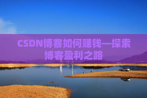CSDN博客如何赚钱—探索博客盈利之路